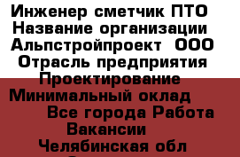 Инженер-сметчик ПТО › Название организации ­ Альпстройпроект, ООО › Отрасль предприятия ­ Проектирование › Минимальный оклад ­ 25 000 - Все города Работа » Вакансии   . Челябинская обл.,Златоуст г.